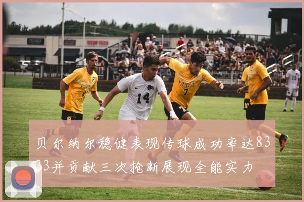 贝尔纳尔稳健表现传球成功率达8333并贡献三次抢断展现全能实力