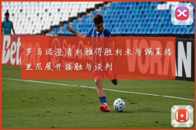 罗马诺澄清利雅得胜利未与佩莱格里尼展开接触与谈判
