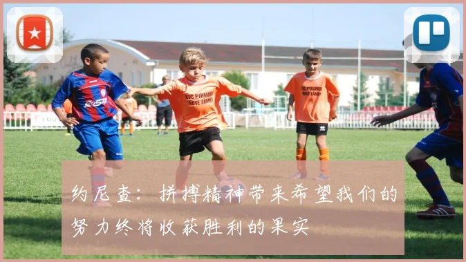 约尼查：拼搏精神带来希望我们的努力终将收获胜利的果实