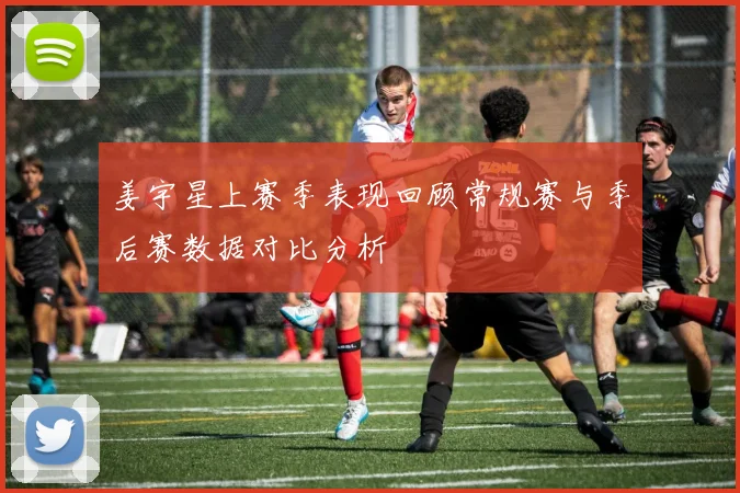 姜宇星上赛季表现回顾常规赛与季后赛数据对比分析