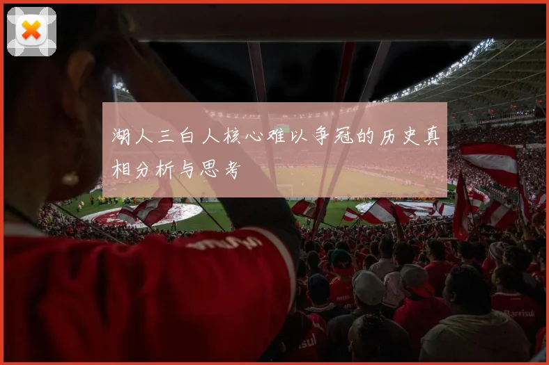湖人三白人核心难以争冠的历史真相分析与思考