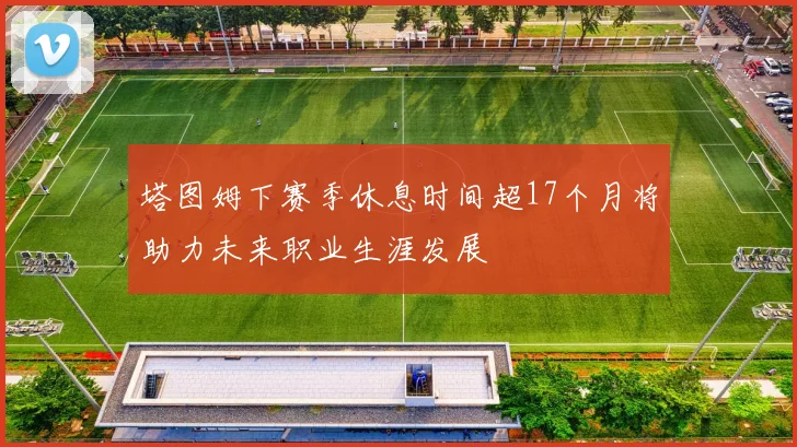 塔图姆下赛季休息时间超17个月将助力未来职业生涯发展
