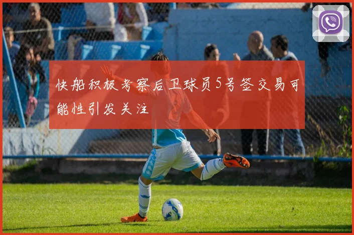 快船积极考察后卫球员5号签交易可能性引发关注