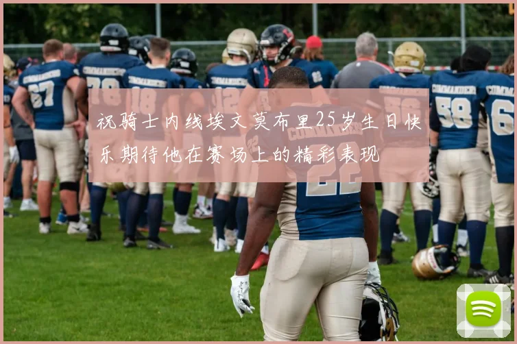 祝骑士内线埃文莫布里25岁生日快乐期待他在赛场上的精彩表现