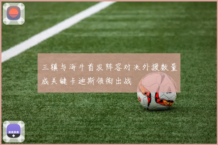 三镇与海牛首发阵容对决外援数量成关键卡迪斯领衔出战