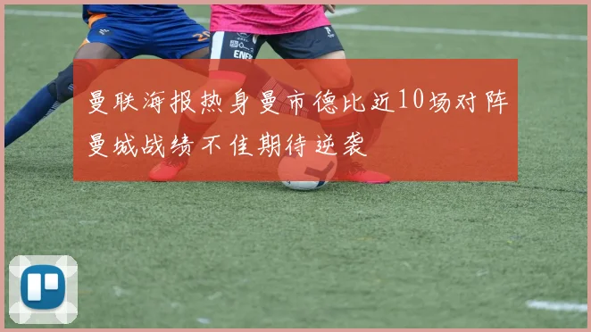 曼联海报热身曼市德比近10场对阵曼城战绩不佳期待逆袭