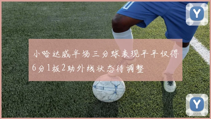 小哈达威半场三分球表现平平仅得6分1板2助外线状态待调整