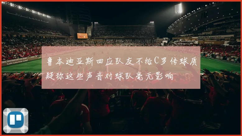 鲁本迪亚斯回应队友不给C罗传球质疑称这些声音对球队毫无影响