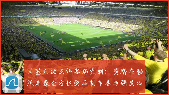 马塞利诺点评客场失利：黄潜在勒沃库森全方位受压制节奏与强度均不敌对手