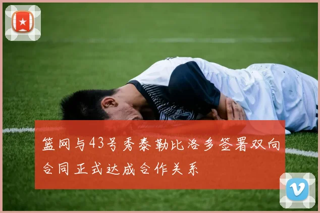 篮网与43号秀泰勒比洛多签署双向合同正式达成合作关系